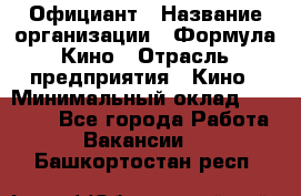 Официант › Название организации ­ Формула Кино › Отрасль предприятия ­ Кино › Минимальный оклад ­ 20 000 - Все города Работа » Вакансии   . Башкортостан респ.